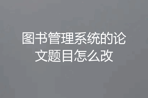 图书管理系统的论文题目怎么改