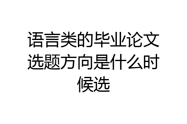 语言类的毕业论文选题方向是什么时候选