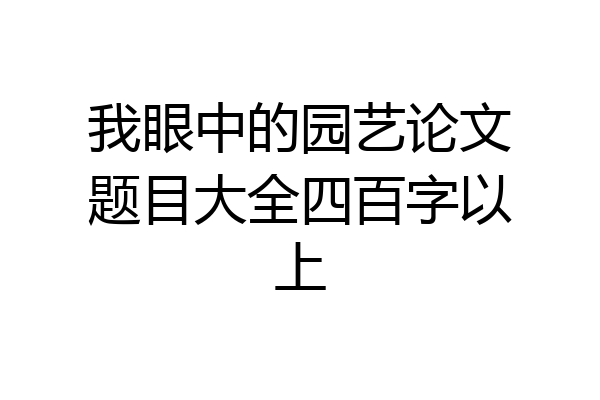 我眼中的园艺论文题目大全四百字以上