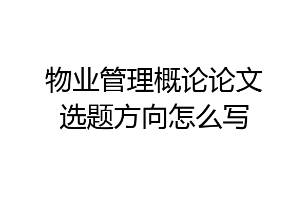 物业管理概论论文选题方向怎么写