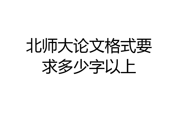 北师大论文格式要求多少字以上