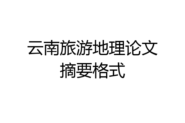 云南旅游地理论文摘要格式
