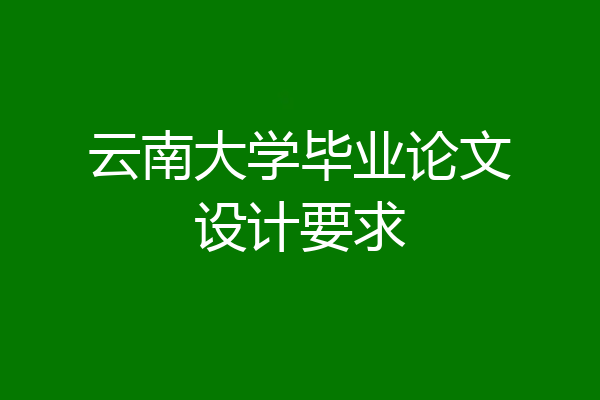 云南大学毕业论文设计要求