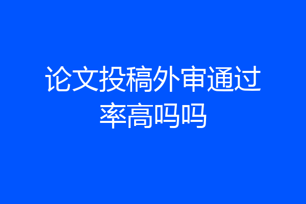 论文投稿外审通过率高吗吗