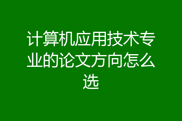 计算机应用技术专业的论文方向怎么选