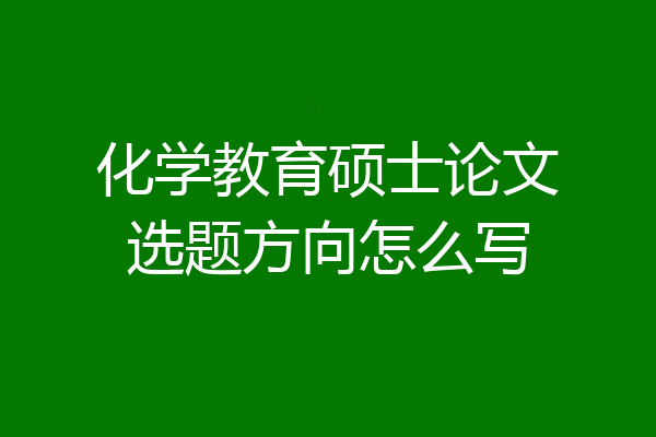 化学教育硕士论文选题方向怎么写