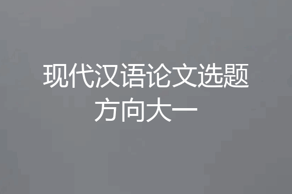 现代汉语论文选题方向大一