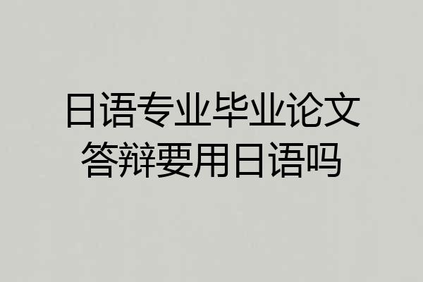 日语专业毕业论文答辩要用日语吗