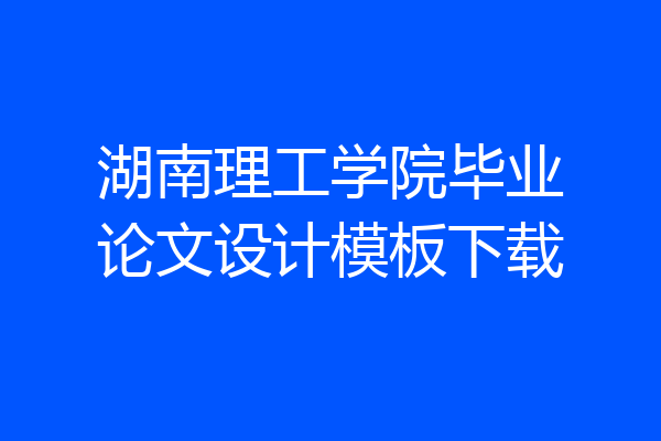湖南理工学院毕业论文设计模板下载