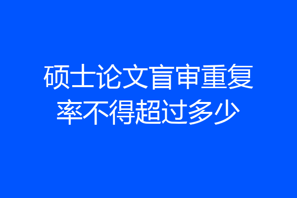 硕士论文盲审重复率不得超过多少