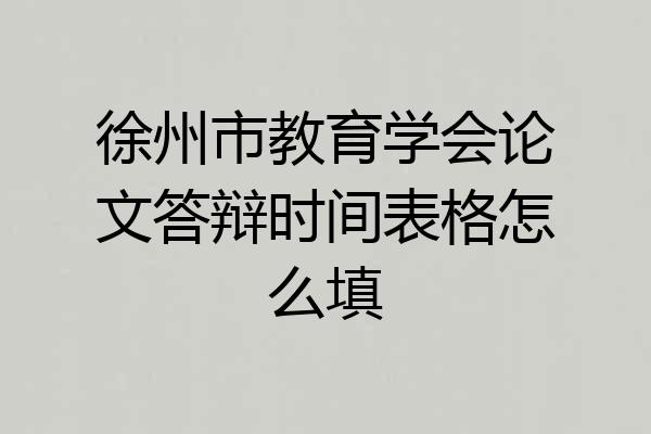 徐州市教育学会论文答辩时间表格怎么填