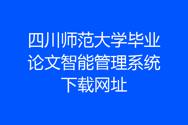 四川师范大学毕业论文智能管理系统下载网址