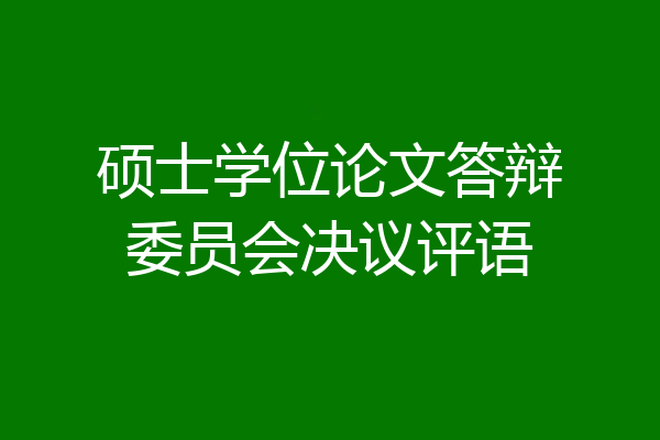 硕士学位论文答辩委员会决议评语