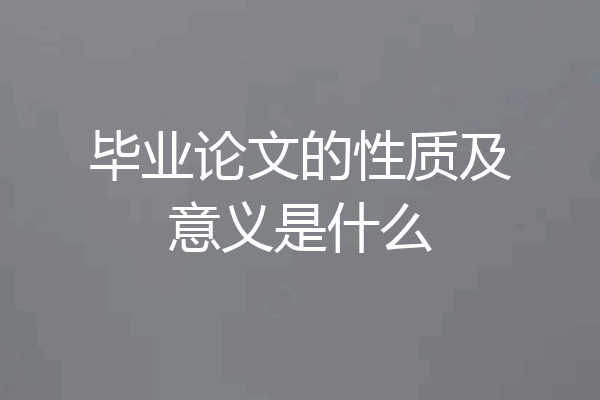 毕业论文的性质及意义是什么