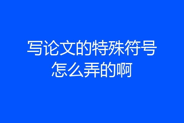 写论文的特殊符号怎么弄的啊