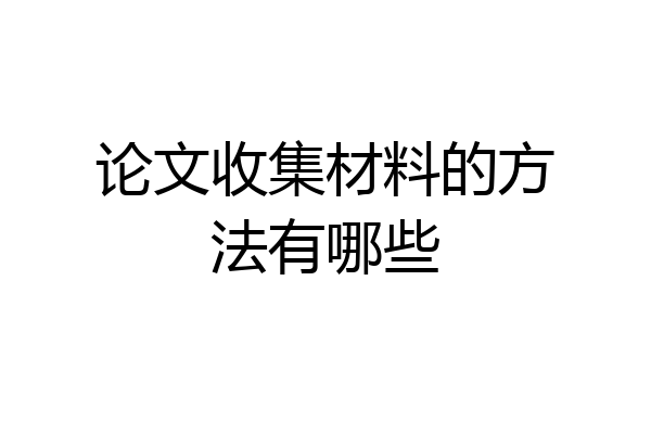 论文收集材料的方法有哪些