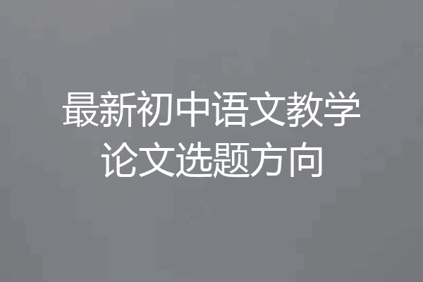 最新初中语文教学论文选题方向