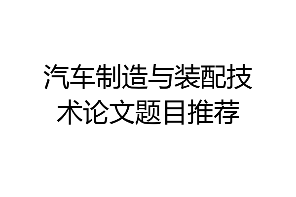 汽车制造与装配技术论文题目推荐