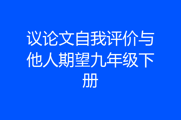 议论文自我评价与他人期望九年级下册
