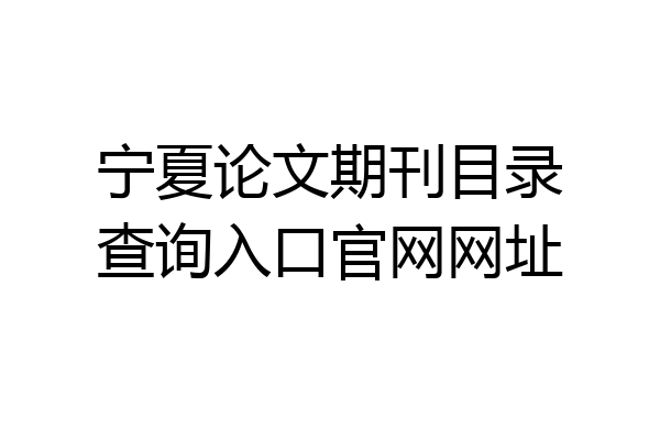 宁夏论文期刊目录查询入口官网网址