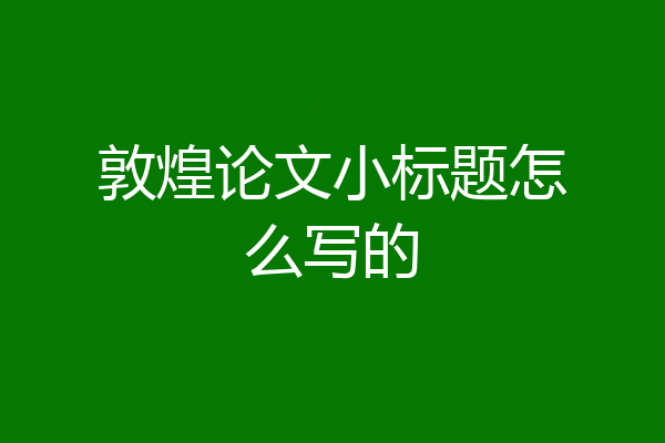 敦煌论文小标题怎么写的