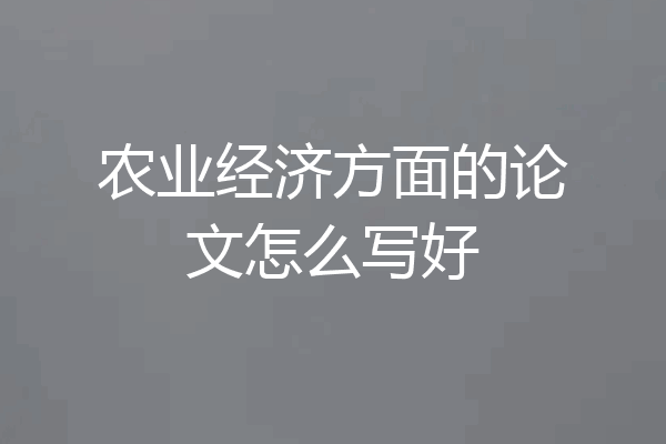 农业经济方面的论文怎么写好
