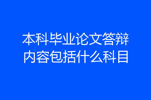 本科毕业论文答辩内容包括什么科目