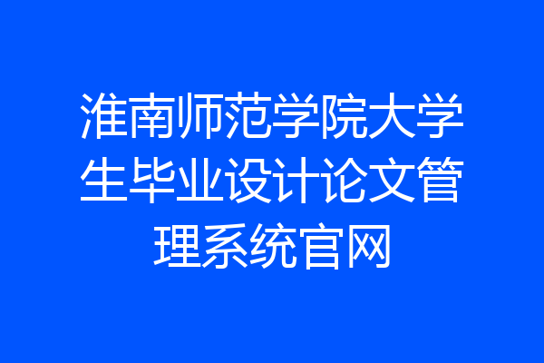 淮南师范学院大学生毕业设计论文管理系统官网
