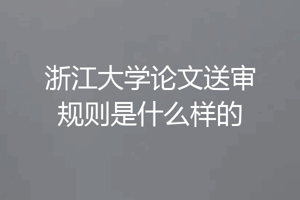 浙江大学论文送审规则是什么样的