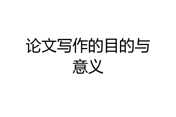 论文写作的目的与意义