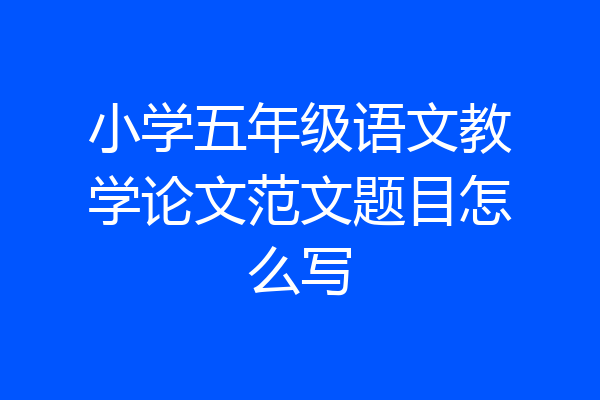 小学五年级语文教学论文范文题目怎么写