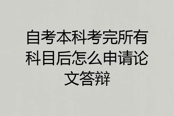自考本科考完所有科目后怎么申请论文答辩