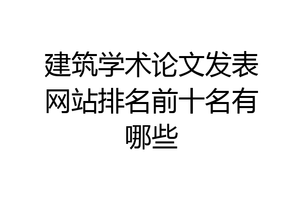 建筑学术论文发表网站排名前十名有哪些