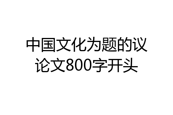 中国文化为题的议论文800字开头