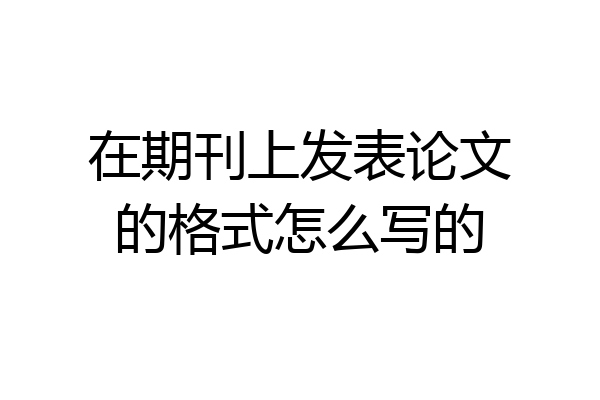 在期刊上发表论文的格式怎么写的