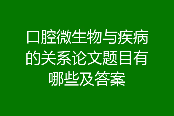口腔微生物与疾病的关系论文题目有哪些及答案