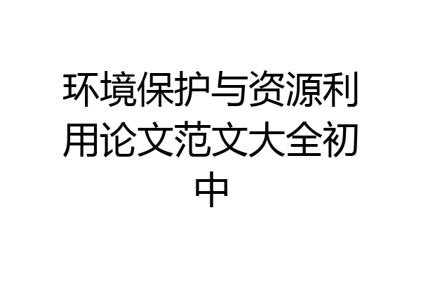 环境保护与资源利用论文范文大全初中