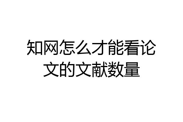 知网怎么才能看论文的文献数量