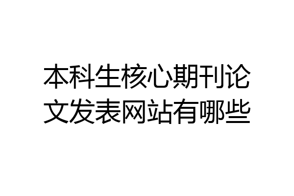 本科生核心期刊论文发表网站有哪些