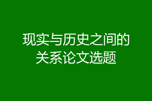 现实与历史之间的关系论文选题