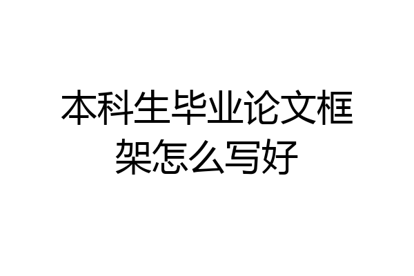 本科生毕业论文框架怎么写好