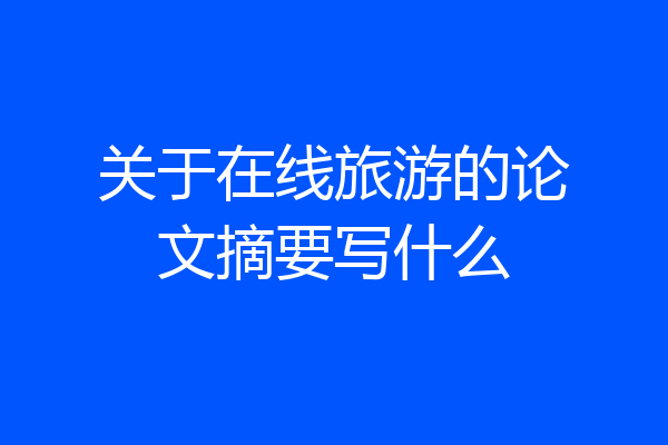 关于在线旅游的论文摘要写什么