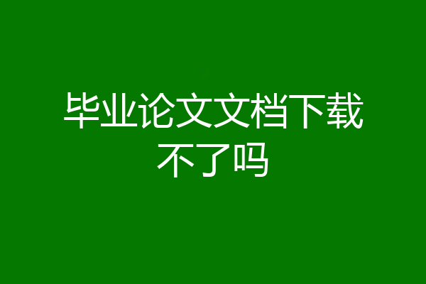 毕业论文文档下载不了吗