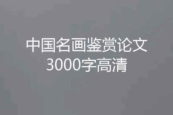中国名画鉴赏论文3000字高清