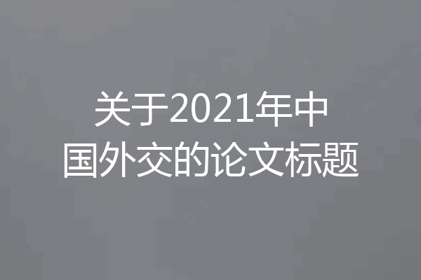 关于2021年中国外交的论文标题