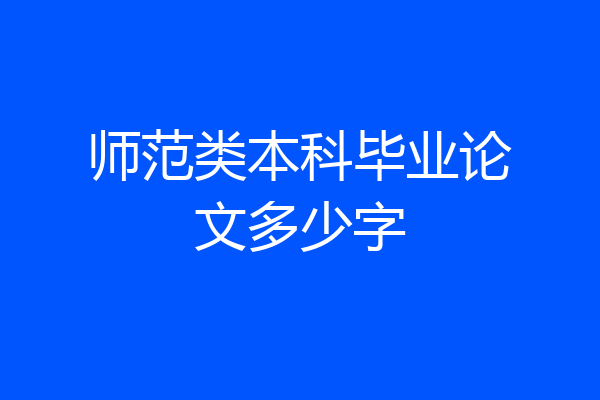 师范类本科毕业论文多少字