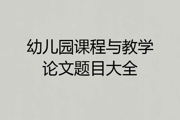 幼儿园课程与教学论文题目大全