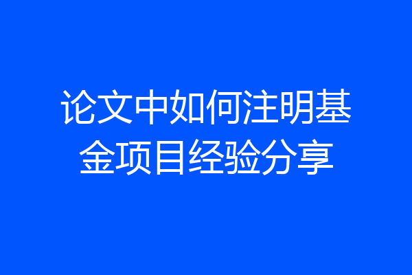 论文中如何注明基金项目经验分享