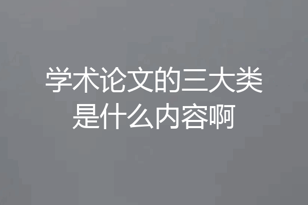 学术论文的三大类是什么内容啊