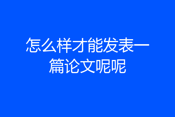 怎么样才能发表一篇论文呢呢
